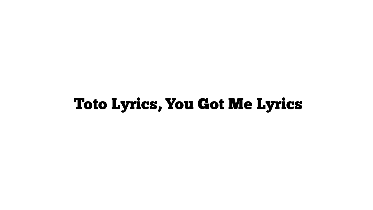  Toto Lyrics, You Got Me Lyrics